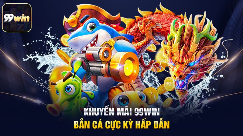 Khuyến mãi 99win bắn cá cực kỳ hấp dẫn Khuyến mãi 99win bắn cá cực kỳ hấp dẫn