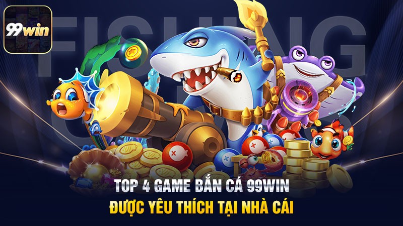 Top 4 game bắn cá 99win được yêu thích tại nhà cái Top 4 game bắn cá 99win được yêu thích tại nhà cái
