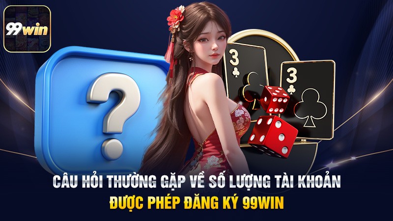 Câu hỏi thường gặp về số lượng tài khoản được phép đăng ký 99win Câu hỏi thường gặp về số lượng tài khoản được phép đăng ký 99win