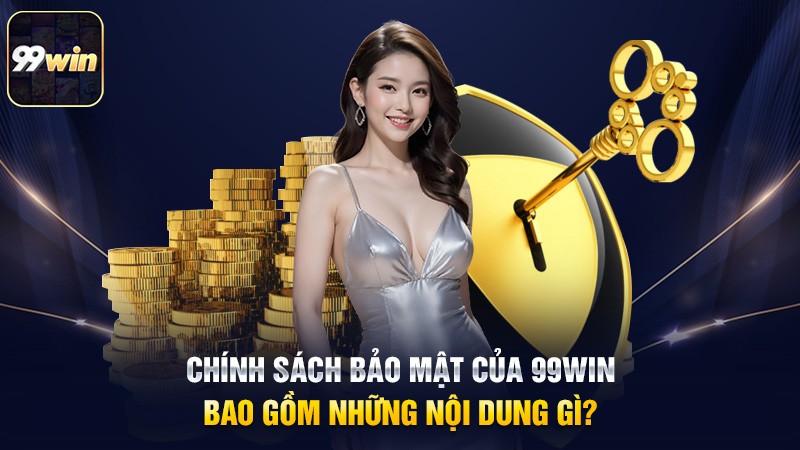 Chính sách bảo mật của 99win bao gồm những nội dung gì?