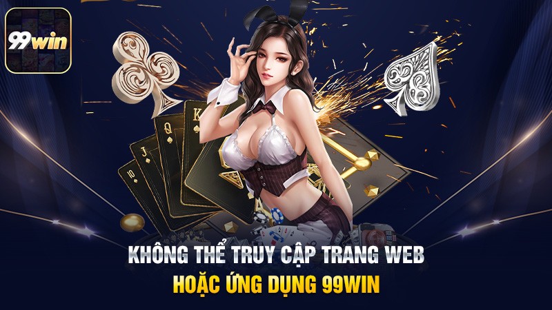 Không thể truy cập trang web hoặc ứng dụng 99win