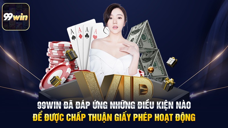 99win đã đáp ứng những điều kiện nào để được chấp thuận giấy phép hoạt động