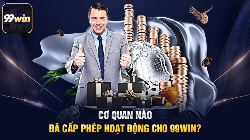 Cơ quan nào đã cấp phép hoạt động cho 99win