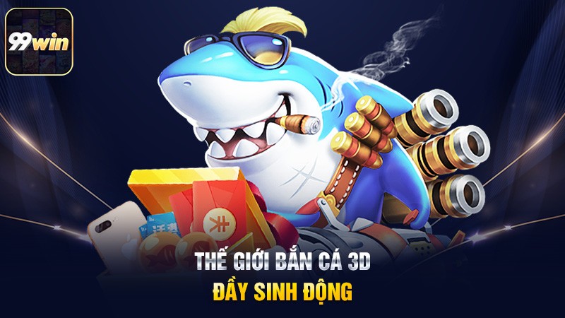 Thế giới bắn cá 3D đầy sinh động Thế giới bắn cá 3D đầy sinh động