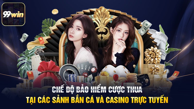 Chế độ bảo hiểm cược thua tại các sảnh bắn cá và casino trực tuyến