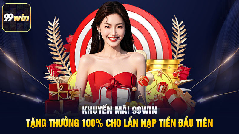 Khuyến mãi 99win – Tặng thưởng 100% cho lần nạp tiền đầu tiên