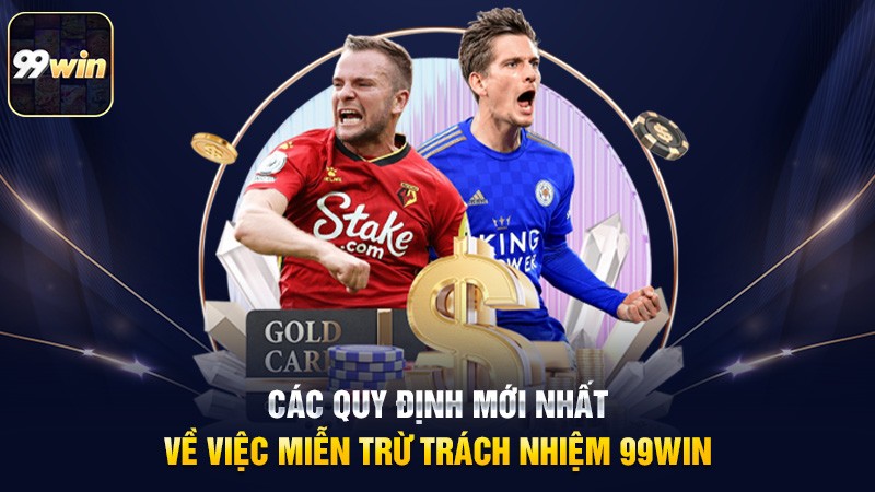 Các quy định mới nhất về việc miễn trừ trách nhiệm 99win