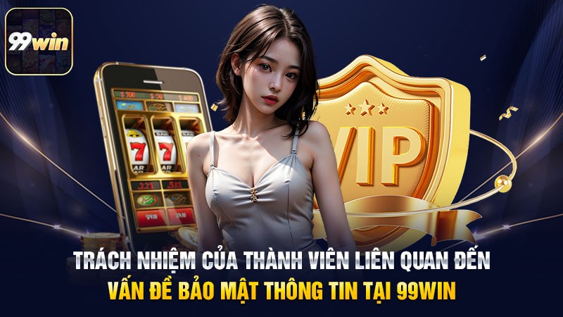 Trách nhiệm của thành viên liên quan đến vấn đề bảo mật thông tin tại 99win Trách nhiệm của thành viên liên quan đến vấn đề bảo mật thông tin tại 99win